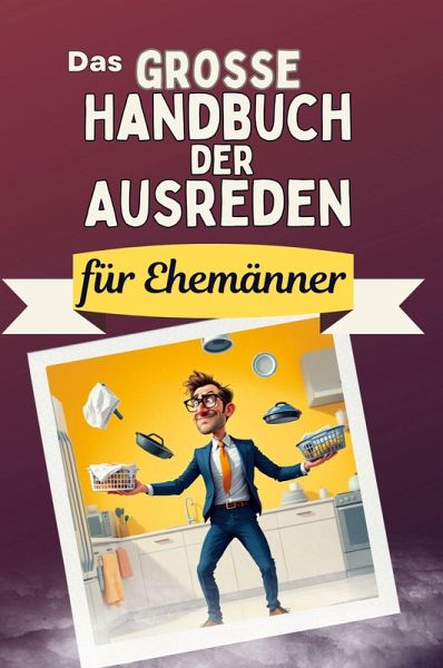 Das große Handbuch der Ausreden für Ehemänner Das große Handbuch der Ausreden für Ehemänner