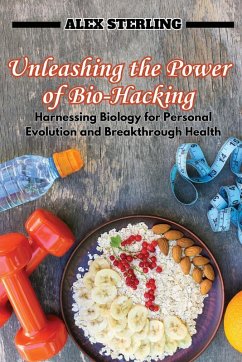 Unleashing the Power of Bio-Hacking - Sterling, Alex