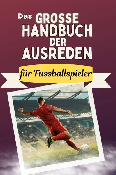 Das große Handbuch der Ausreden für Fussballspieler Das große Handbuch der Ausreden für Fussballspieler