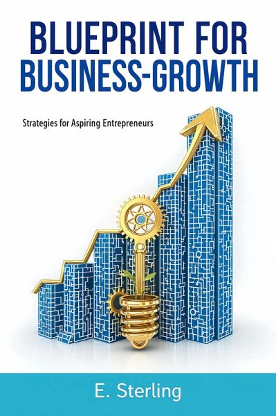 Blueprint For Business Growth Strategies For Aspiring Entrepreneurs (eBook, ePUB) Blueprint For Business Growth Strategies For Aspiring Entrepreneurs (eBook, ePUB)