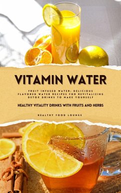 Vitamin Water: Healthy Vitality Drinks with Fruits and Herbs (Fruit Infused Water: Delicious Flavored Water Recipes for Revitalizing Detox Drinks to Make Yourself) (eBook, ePUB) - Lounge, Healthy Food