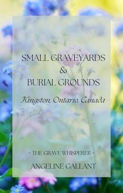 Small Graveyards & Burial Grounds: Kingston, Ontario, Canada (The Grave Whisperer) (eBook, ePUB) - Gallant, Angeline