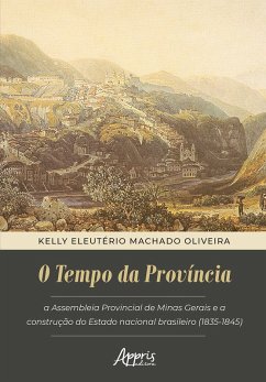 O Tempo da Província: Assembleia Provincial De Minas Gerais e a Construção do Estado Nacional Brasileiro (1835-1845) (eBook, ePUB) - Oliveira, Kelly Eleutério Machado