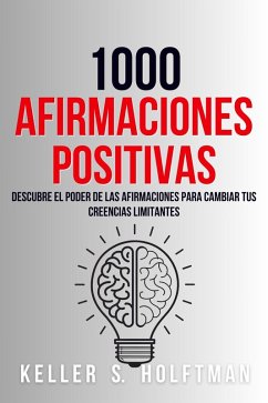 1000 Afirmaciones Positivas: Descubre El Poder De Las Afirmaciones Para Cambiar Tus Creencias Limitantes (eBook, ePUB) - Holftman, Keller R.