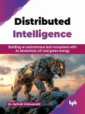 Distributed Intelligence: Building an Autonomous Tech Ecosystem with AI, Blockchain, IoT and Green Energy (eBook, ePUB) Distributed Intelligence: Building an Autonomous Tech Ecosystem with AI, Blockchain, IoT and Green Energy (eBook, ePUB)