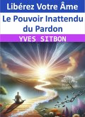 Libérez Votre Âme : Le Pouvoir Inattendu du Pardon (eBook, ePUB) Libérez Votre Âme : Le Pouvoir Inattendu du Pardon (eBook, ePUB)