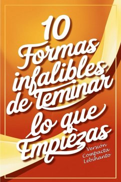 Cover 10 formas Infalibles de Terminar lo que Empiezas -Versión Compacta (Desarrollo Personal) (eBook, ePUB)