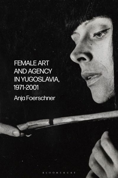 Female Art and Agency in Yugoslavia, 1971-2001 (eBook, ePUB) Female Art and Agency in Yugoslavia, 1971-2001 (eBook, ePUB)