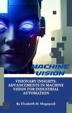 Visionary Insights: Advancements in Machine Vision for Industrial Automation (O7.0 TRANSFORM INFORMATION TECHNOLOGY) (eBook, ePUB) - Mogopodi, Elizabeth