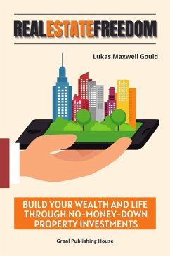 Real Estate Freedom: Build Your Wealth and Life Through No-Money-Down Property Investments. Proven Strategies to Invest in Real Estate without Using Your Own Money. (eBook, ePUB) - Gould, Lukas Maxwell