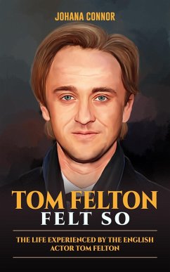 Tom Felton Felt So - The Life Experienced by the English Actor Tom Felton (Legends Unveiled, #6) (eBook, ePUB) - Connor, Johana