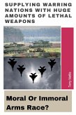 Supplying Warring Nations With Huge Amounts Of Lethal Weapons: Moral Or Immoral Arms Race? (eBook, ePUB) Supplying Warring Nations With Huge Amounts Of Lethal Weapons: Moral Or Immoral Arms Race? (eBook, ePUB)