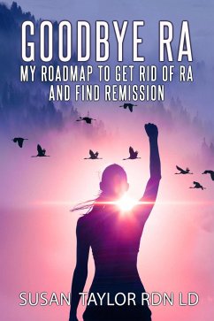 Goodbye RA: My Roadmap To Get Rid Of RA And Find Remission (eBook, ePUB) - Taylor, Susan Goodbye RA: My Roadmap To Get Rid Of RA And Find Remission (eBook, ePUB) - Taylor, Susan