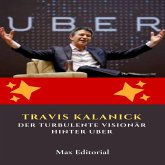 Travis Kalanick: Der turbulente Visionär hinter Uber (eBook, ePUB)