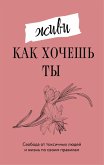 Zhivi, kak hochesh ty. Svoboda ot toksichnyh lyudey i zhizn po svoim pravilam (eBook, ePUB) Zhivi, kak hochesh ty. Svoboda ot toksichnyh lyudey i zhizn po svoim pravilam (eBook, ePUB)