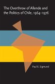 The Overthrow of Allende and the Politics of Chile, 1964-1976 (eBook, PDF) The Overthrow of Allende and the Politics of Chile, 1964-1976 (eBook, PDF)