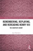 Remembering, Replaying, and Rereading Henry VIII (eBook, PDF) Remembering, Replaying, and Rereading Henry VIII (eBook, PDF)