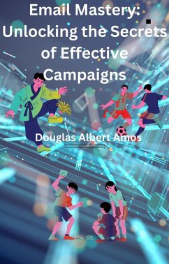 Email Mastery - UnLocking the Secrets of Effective Campaigns (eBook, ePUB) - Amos, Douglas Albert