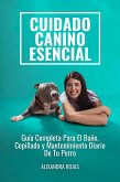 Cuidado Canino Esencial: Guía Completa Para El Baño, Cepillado Y Mantenimiento Diario De Tu Perro (eBook, ePUB)