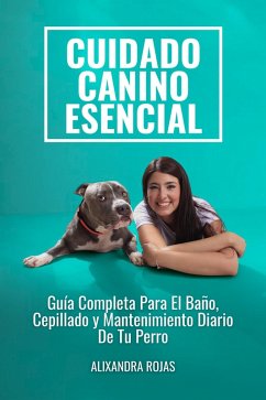 Cuidado Canino Esencial: Guía Completa Para El Baño, Cepillado Y Mantenimiento Diario De Tu Perro (eBook, ePUB) - Rojas, Alixandra