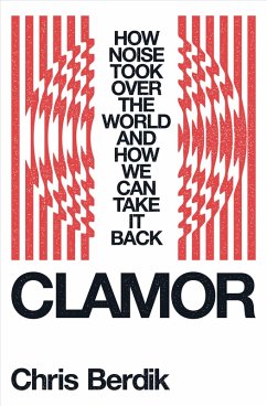 Clamor: How Noise Took Over the World - and How We Can Take It Back (eBook, ePUB) - Berdik, Chris