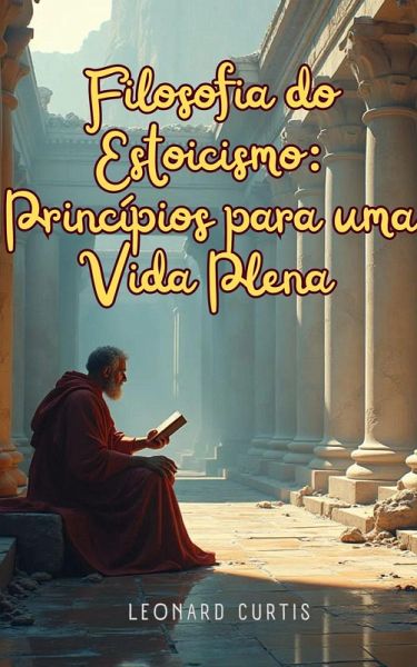 Filosofia do Estoicismo: Princípios para uma Vida Plena (eBook, ePUB) Filosofia do Estoicismo: Princípios para uma Vida Plena (eBook, ePUB)