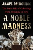 A Noble Madness: The Dark Side of Collecting from Antiquity to Now (eBook, ePUB) A Noble Madness: The Dark Side of Collecting from Antiquity to Now (eBook, ePUB)