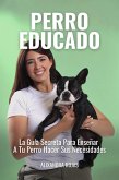 Perro Educado: La Guía Secreta Para Enseñar A Tu Perro A Hacer Sus Necesidades (eBook, ePUB)