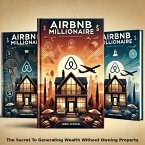 Airbnb Millionaire-The Secret To Generating Wealth Without Owning Property (eBook, ePUB)
