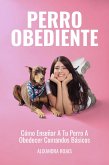 Perro Obediente: Cómo Enseñar A Tu Perro A Obedecer Comandos Básicos (eBook, ePUB)