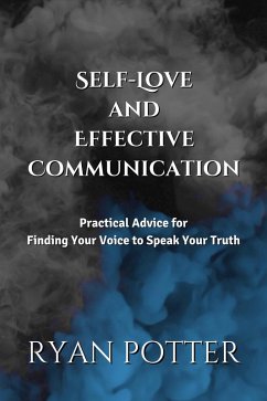 Self-Love and Effective Communication: Practical Advice for Finding Your Voice to Speak Your Truth (eBook, ePUB) - Potter, Ryan