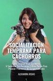 Socialización Temprana En Cachorros: Cómo Enseñar A Los Cachorros A Socializar Con Personas Y Perros Para Prevenir Problemas De Comportamientos (eBook, ePUB)