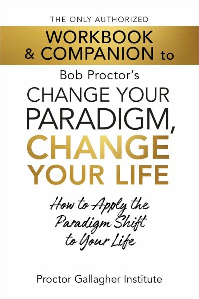 The Only Authorized Workbook & Companion to Bob Proctor's Change Your Paradigm, Change Your Life (eBook, ePUB)