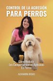 Control De La Agresión Para Perros: Cómo Reducir Los Comportamientos Agresivos En Perros (eBook, ePUB)