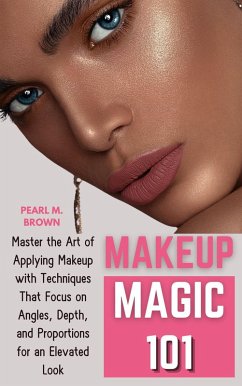 Makeup Magic 101: Master the Art of Applying Makeup with Techniques That Focus on Angles, Depth, and Proportions for an Elevated Look (eBook, ePUB) - Brown, Pearl M.