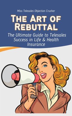 Cover The Art of the Rebuttal: The Ultimate Guide to Telesales Success in Life & Health Insurance (eBook, ePUB)