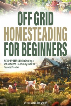 Off Grid Homesteading for Beginners (eBook, ePUB) - Works, Wellness Wisdom