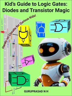 Kid's Guide to Logic Gates: Diodes and Transistor Magic Hands-on Circuits for Curious Kids! (eBook, ePUB) - H, Guruprasad N
