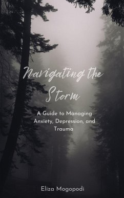 Navigating the Storm: A Guide to Managing Anxiety, Depression, and Trauma (eBook, ePUB) - Mogopodi, Elizabeth