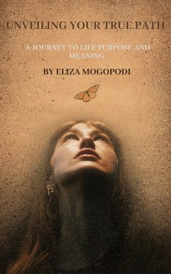 Unveiling Your True Path: A Journey to Life Purpose and Meaning (eBook, ePUB) - Mogopodi, Elizabeth