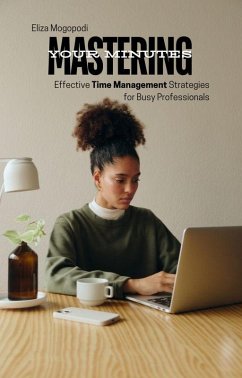 Mastering Your Minutes: Effective Time Management Strategies for Busy Professionals (eBook, ePUB) - Mogopodi, Elizabeth