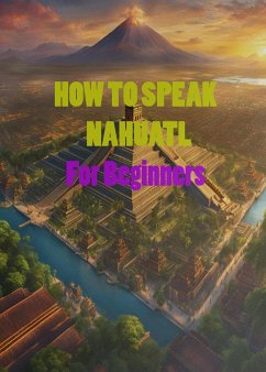 HOW TO SPEAK NAHUATL For Beginners (eBook, ePUB) - Almor