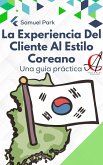 La Experiencia Del Cliente Al Estilo Coreano: Una guía práctica (eBook, ePUB) La Experiencia Del Cliente Al Estilo Coreano: Una guía práctica (eBook, ePUB)