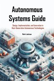 Autonomous Systems Guide: Design, Implementation, and Innovation in Next-Generation Autonomous Technologies (eBook, ePUB)