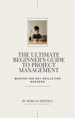The Ultimate Beginner's Guide to Project Management: Master the Key Skills for Success (eBook, ePUB) - Fritzius, Morgan