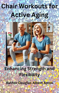 Chair Workouts for Active Aging - Enhancing Strength and Flexibility (eBook, ePUB) - Amos, Douglas Albert