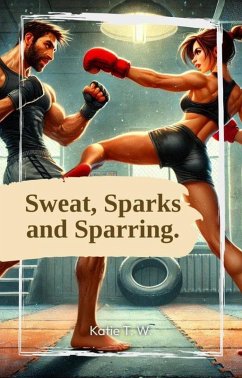 Sweat, Sparks And Sparring. (eBook, ePUB) - W., Katie T.