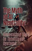 The Myth of AI Neutrality: Unmasking Bias in Intelligent Systems (eBook, ePUB)