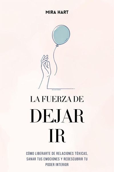 La Fuerza de Dejar Ir: Cómo Liberarte De Relaciones Tóxicas, Sanar Tus Emociones y Redescubrir Tu Poder Interior (eBook, ePUB) La Fuerza de Dejar Ir: Cómo Liberarte De Relaciones Tóxicas, Sanar Tus Emociones y Redescubrir Tu Poder Interior (eBook, ePUB)