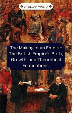 The Making of an Empire: The British Empire's Birth, Growth, and Theoretical Foundations (eBook, ePUB) - Walid, Atallah